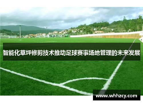 智能化草坪修剪技术推动足球赛事场地管理的未来发展